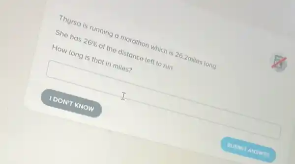 Thyrsa is running a marathon which is 26.2miles long.
She has 26%  of the distance left to run.
How long is that in miles?
square