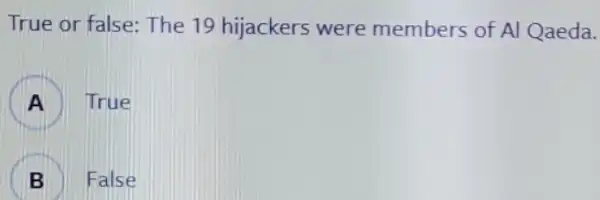 True or false: The 19 hijackers were members of Al Qaeda.
A
True
B
D
False