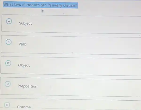 What two elements are in every clause?
A
Subject
A
B
Verb
B
C
Object
D
Preposition
D
E
Comma