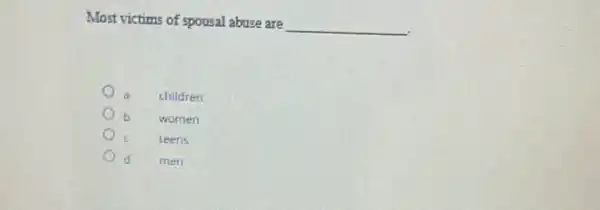 Most victims of spousal abuse are
__
a children
b women
c teens
d men