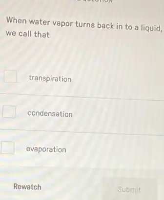 When water vapor turns back in to a liquid,
we call that
transpiration
condensation
evaporation
Rewatch