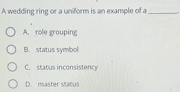 A wedding ring or a uniform is an example of a __
A. role grouping
B. status symbol
C. status inconsistency
D. master status