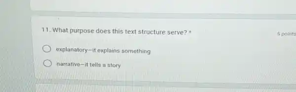 11. What purpose does this text structure serve?
explanatory-it explains something
narrative-it tells a story
5 points