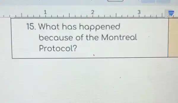 15. What has happened
because of the Montreal
Protocol?
square