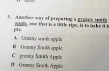 3. Another way of preparing a granny smith
apple, one that is a little ripe, is to bake it I
pie.
A Granny smith apple
B Granny Smith apple
C granny Smith Apple
D Granny Smith Apple