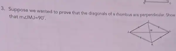 3. Suppose we wanted to prove that the diagonals of a thombus are perpendicular. Show
that mangle IMJ=90^circ