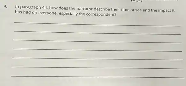 4.
In paragraph 44, how does the narrator describe their time at sea and the impact it
has had on everyone especially the correspondent?
__