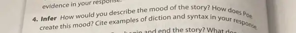 create this mood? Cite examples of diction and syntaxin your response.
evidence in your response.
4. Infer How would you describe the mood of the story? How does Poe