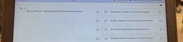 D4 4
Which feature is a characteristic of the free enterprise system?
Competition is viewed as a hindrance to growth.
Workers' wages are set by the central government.
The means of production are privately owned.
Business profits are shared with the working class.
