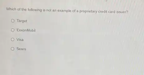 Which of the following is not an example of a proprietary credit card issuer?
Target
ExonMobil
Visa
Sears