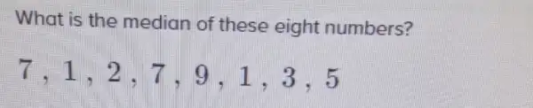 What is the median of these eight numbers?
7,1,2,7,9,1,3,5