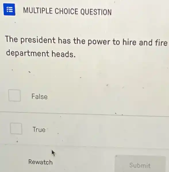 MULTIPLE CHOICE QUESTION
The president has the power to hire and fire
department heads.
False
True
Rewatch