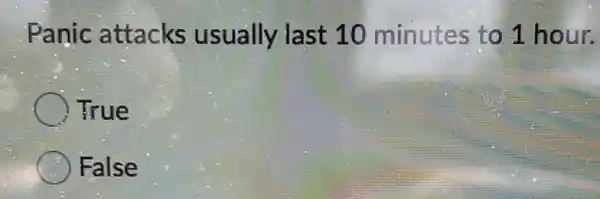 Panic attacks usually last 10 minutes to 1 hour.
True
False