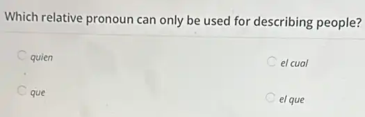 Which relative pronoun can only be used for describing people?
el cual
quien
el que
que