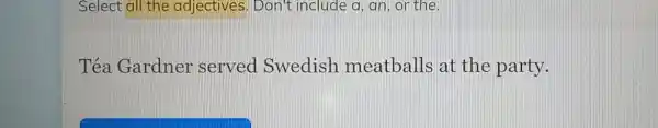 Select all the adjectives. Don't include a, an, or the.
Téa Gardner served Swedish meatballs at the party.